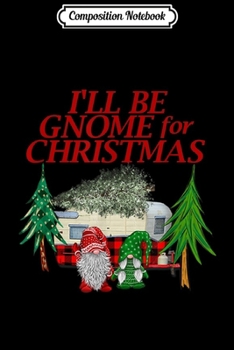 Composition Notebook: I'll Be Gnome For Christmas Camper Camping  Journal/Notebook Blank Lined Ruled 6x9 100 Pages