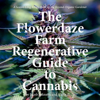 Paperback The Flowerdaze Farm Regenerative Guide to Cannabis: A Season-Long Recipe Book for the Beyond-Organic Gardener Book