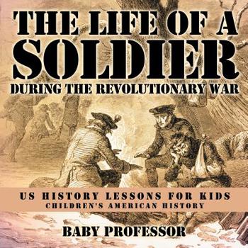 Paperback The Life of a Soldier During the Revolutionary War - US History Lessons for Kids Children's American History Book