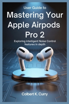 Paperback User Guide to Mastering Your Apple Airpods Pro 2: Exploring Intelligent Noise Control Features in Depth Book