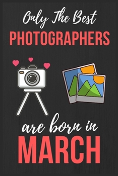 Paperback Only The Best Photographers are Born In March: Photographer Birthday Gift Photography Gift Ideas Lined Notebook Journal Diary Funny Gift Christmas Pre Book