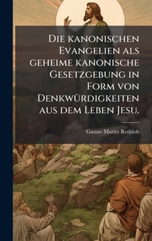 Die kanonischen Evangelien als geheime kanonische Gesetzgebung in Form von DenkwÃ1/4rdigkeiten aus dem Leben Jesu. (German Edition)