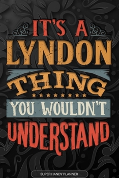 It's A Lyndon Thing You Wouldn't Understand: Lyndon Name Planner With Notebook Journal Calendar Personal Goals Password Manager & Much More, Perfect Gift For Lyndon