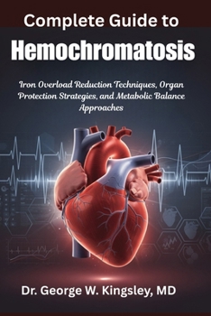 Complete Guide to Hemochromatosis: Iron Overload Reduction Techniques, Organ Protection Strategies, and Metabolic Balance Approaches