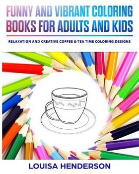 Funny and Vibrant Coloring Books for Adults and Kids: Relaxation and Creative Coffee & Tea Time Coloring Designs (Coffee & Tea Time Coloring Series) (Volume 1)