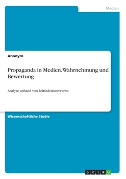 Paperback Propaganda in Medien. Wahrnehmung und Bewertung: Analyse anhand von Leitfadeninterviews [German] Book