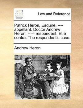 Paperback Patrick Heron, Esquire, ---- Appellant. Doctor Andrew Heron, ----- Respondent. Et ? Contra. the Respondent's Case. Book