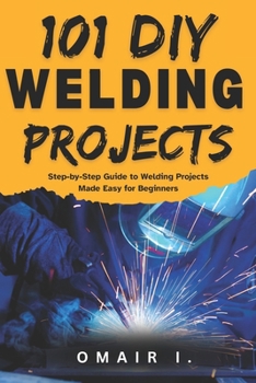 Paperback 101 DIY Welding Projects: Step-by-Step Guide to Welding Projects Made Easy for Beginners Book