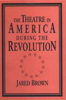 The Theatre in America during the Revolution - Book  of the Cambridge Studies in American Theatre and Drama