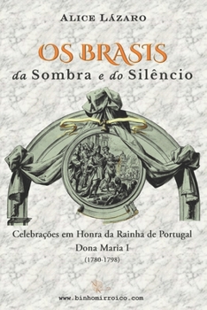 Os Brasis da Sombra e do Sil�ncio: Celebra��es em Honra da Rainha de Portugal Dona Maria I