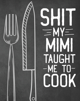 Shit My Mimi Taught Me To Cook: Personalized Blank Cookbook and Custom Recipe Journal to Write in Cute Gift for Women Mom Wife: Funny Keepsake Gag Gift