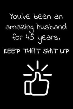 You've been an amazing husband for 45 years. Keep that Shit up: Travel size notebook for your husband to show how much you love him in a funny and cheeky way.