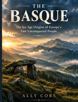 The Basque: The Ice Age Origins of Europe's Last Unconquered People (Forgotten Civilizations)