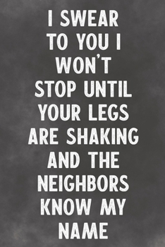 I Swear To You I Won't Stop Until Your Legs Are Shaking Are Shaking And The Neighbors Know My Name: Lined Notebook - Better Than Funny Lovers Greeting Card