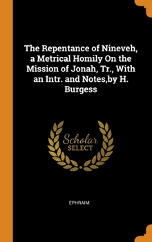 Hardcover The Repentance of Nineveh, a Metrical Homily On the Mission of Jonah, Tr., With an Intr. and Notes, by H. Burgess Book