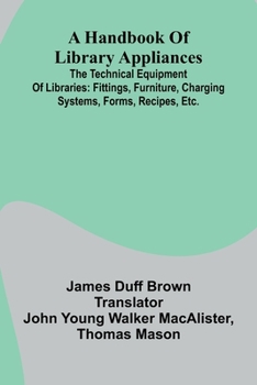 Paperback A Handbook Of Library Appliances; The Technical Equipment Of Libraries: Fittings, Furniture, Charging Systems, Forms, Recipes, Etc. Book
