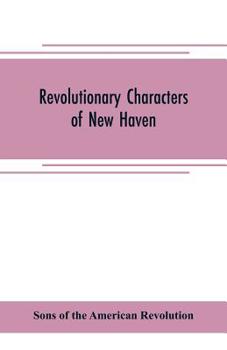 Paperback Revolutionary characters of New Haven: the subject of addresses and papers delivered before the General David Humphreys branch, no. 1, Connecticut soc Book