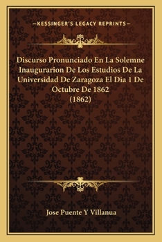Paperback Discurso Pronunciado En La Solemne Inaugurarion De Los Estudios De La Universidad De Zaragoza El Dia 1 De Octubre De 1862 (1862) [Spanish] Book