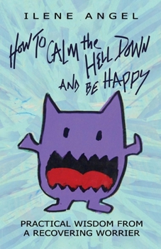 Paperback How to Calm the Hell Down and Be Happy: Practical Wisdom from a Recovering Worrier Volume 1 Book