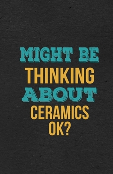 Might Be Thinking About Ceramics Ok? A5 Lined Notebook: Funny Hobby Skill Recreation Sayings For Leisure Sideline Interest. Unique Blank Composition Scrapbook Great Office School Writing Note Taking