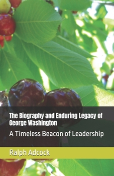 Paperback The Biography and Enduring Legacy of George Washington: A Timeless Beacon of Leadership Book