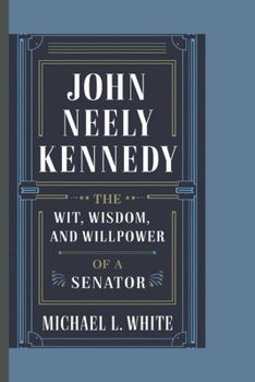 Paperback John Neely Kennedy: The Wit, Wisdom, and Willpower of a Senator Book