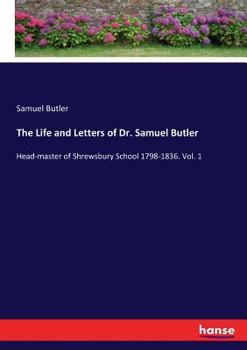 Paperback The Life and Letters of Dr. Samuel Butler: Head-master of Shrewsbury School 1798-1836. Vol. 1 Book