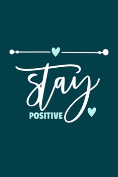 Stay Positive: Blank Lined Notebook Journal: Motivational Inspirational Quote Gifts For Sister Mom Dad Brother Friend Girl Boss Him Her 6x9 | 110 Blank Pages | Plain White Paper | Soft Cover Book