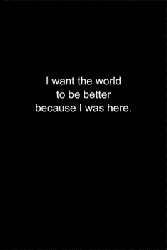 I want the world to be better because I was here.: Journal or Notebook (6x9 inches) with 120 doted pages.