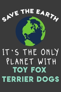 Paperback Save the earth it's the only planet with Toy Fox Terrier dogs: Funny & perfect book gift note book journal for earth lovers, dog lovers, animal lovers Book