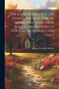 Der Katechismus für die evang.-protest. Kirche im Grossherzogthum Baden, ein Handbuch für Kirche. Schule und Haus (German Edition)