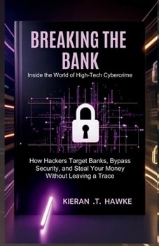 BREAKING THE BANK: Inside the World of High-Tech Cybercrime: How Hackers Target Banks, Bypass Security, and Steal Your Money Without Leaving a Trace (The Shadow Hackers: Stealth, Strategy, Success)