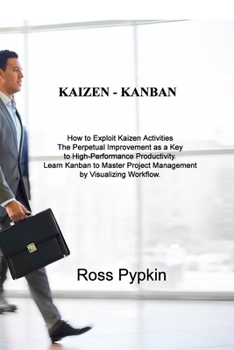 Paperback Kaizen - Kanban: How to Exploit Kaizen Activities The Perpetual Improvement as a Key to High-Performance Productivity. Learn Kanban to Book