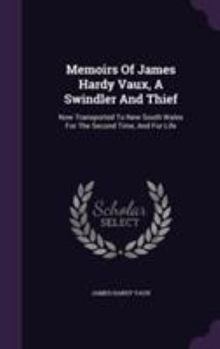 Hardcover Memoirs Of James Hardy Vaux, A Swindler And Thief: Now Transported To New South Wales For The Second Time, And For Life Book