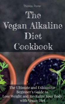 Hardcover The Vegan Alkaline Diet Cookbook: The Ultimate and Exhaustive Beginner's Guide to Lose Weight and Revitalize Your Body with Vegan Diet Book