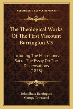 Paperback The Theological Works Of The First Viscount Barrington V3: Including The Miscellanea Sacra, The Essay On The Dispensations (1828) Book