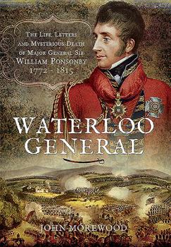 Hardcover Waterloo General: The Life, Letters and Mysterious Death of Major General Sir William Ponsonby 1772 - 1815 Book