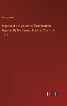 Reports of the Visitors of Examinations Deputed By the General Medical Council in 1874