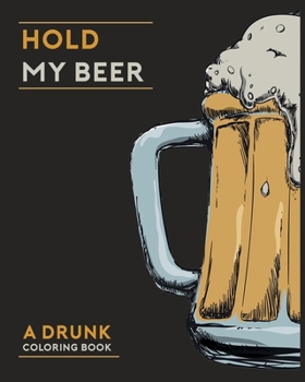 Paperback Hold My Beer A Drunk Coloring Book: 8x10 Snarky Adult Coloring Book for Beer Lovers & Brewing Fans - 30 Fun Designs, Funny Beer Quotes, Cool Drinking Book