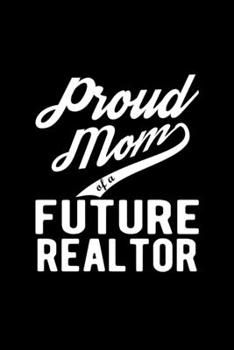 Proud Mom of a Future Realtor: Lined Journal, 120 Pages, 6x9 Sizes, Funny Realtor Mom Notebook Gift For Proud Future Realtor Mom