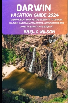 Darwin Vacation Guide 2024: "Darwin 2024: Your Allure Moments To Dynamic Culture, Enticing Attractions, Destinations and Complex Beauty in Austral