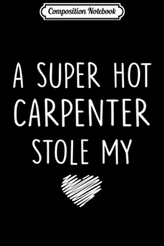 Composition Notebook: Womens A Super Hot Carpenter Stole My Heart Girlfriend Wife Journal/Notebook Blank Lined Ruled 6x9 100 Pages