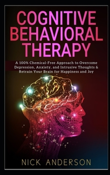 Paperback Cognitive Behavioral Therapy: A 100% Chemical-Free Approach to Overcome Depression, Anxiety, and Intrusive Thoughts & Retrain Your Brain for Happine Book