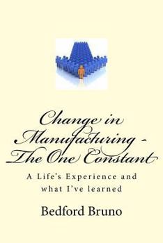 Paperback Change in Manufacturing - The One Constant: A Life's Experience and what I've learned Book
