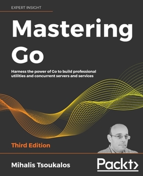 Paperback Mastering Go - Third Edition: Harness the power of Go to build professional utilities and concurrent servers and services Book