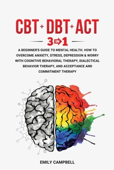 Paperback CBT - Dbt - ACT: 3 in 1. A Beginner's Guide to Mental Health. How to Overcome Anxiety, Stress, Depression & Worry with Cognitive Behavi Book
