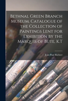 Paperback Bethnal Green Branch Museum. Catalogue of the Collection of Paintings Lent for Exhibition by the Marquis of Bute, K.T Book