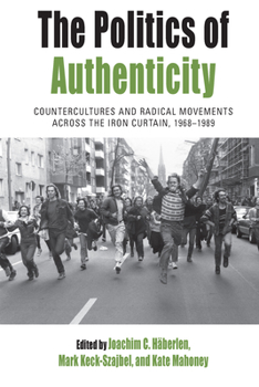 Paperback The Politics of Authenticity: Countercultures and Radical Movements Across the Iron Curtain, 1968-1989 Book