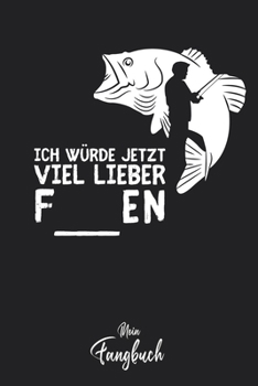 Mein Fangbuch: Ich würde jetzt viel lieber F___EN Fischen Spruch • Angelbuch • Fangbuch zum ausfüllen + Spruchsammlung • 120 Seiten (DIN A5/15x22cm) ... Fänge, Angeln Logbuch (German Edition)