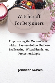 Paperback Witchcraft For Beginners: Empowering the Modern Witch with an Easy-to-Follow Guide to Spellcasting, Wicca Rituals, and Protection Magic Book